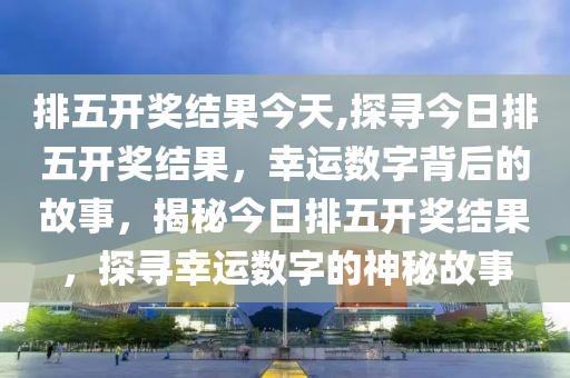 探索今天排列5最新规律，揭秘数字世界的奥秘